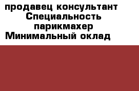 продавец-консультант, › Специальность ­ парикмахер › Минимальный оклад ­ 20 000 › Возраст ­ 20 - Приморский край, Владивосток г. Работа » Резюме   . Приморский край,Владивосток г.